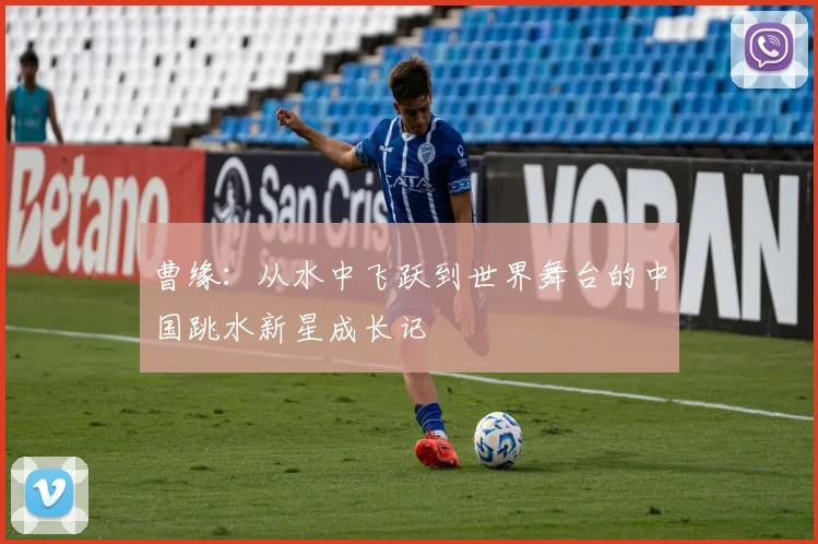 曹缘：从水中飞跃到世界舞台的中国跳水新星成长记