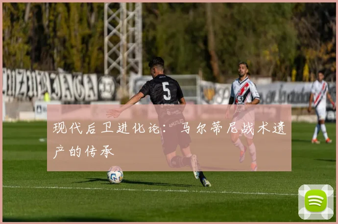 现代后卫进化论：马尔蒂尼战术遗产的传承