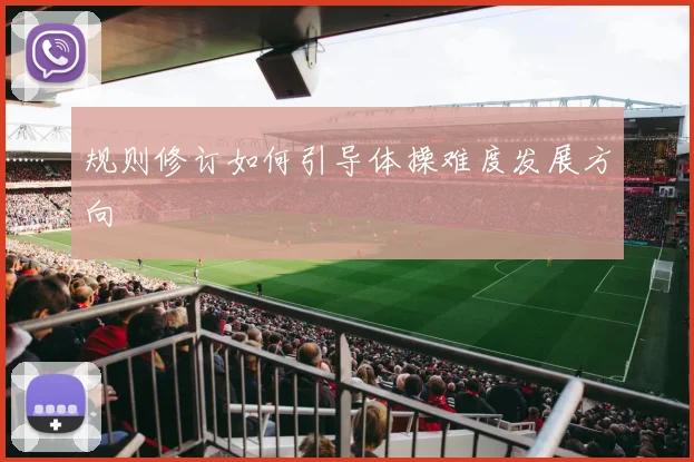 规则修订如何引导体操难度发展方向