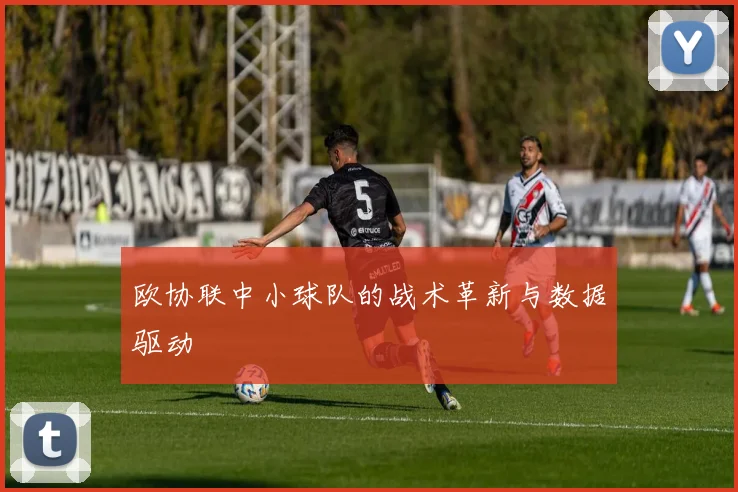 欧协联中小球队的战术革新与数据驱动