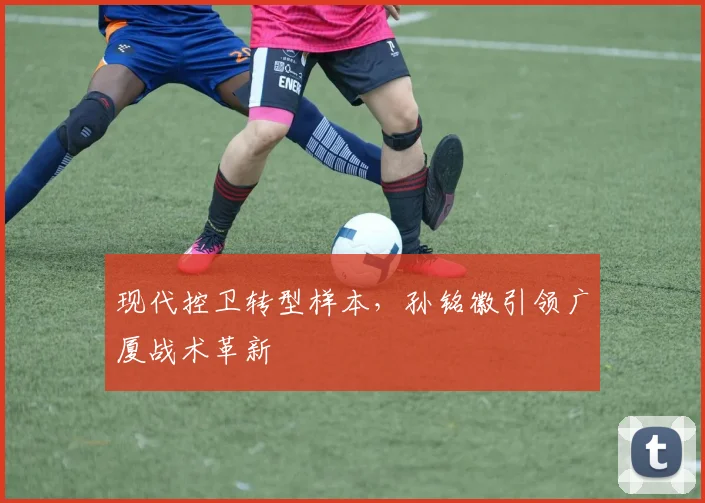 现代控卫转型样本，孙铭徽引领广厦战术革新