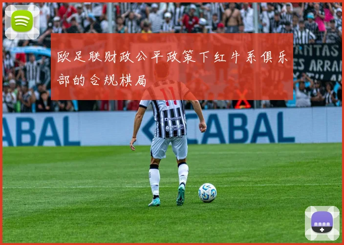 欧足联财政公平政策下红牛系俱乐部的合规棋局