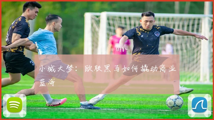 小城大梦：欧联黑马如何撬动商业蓝海