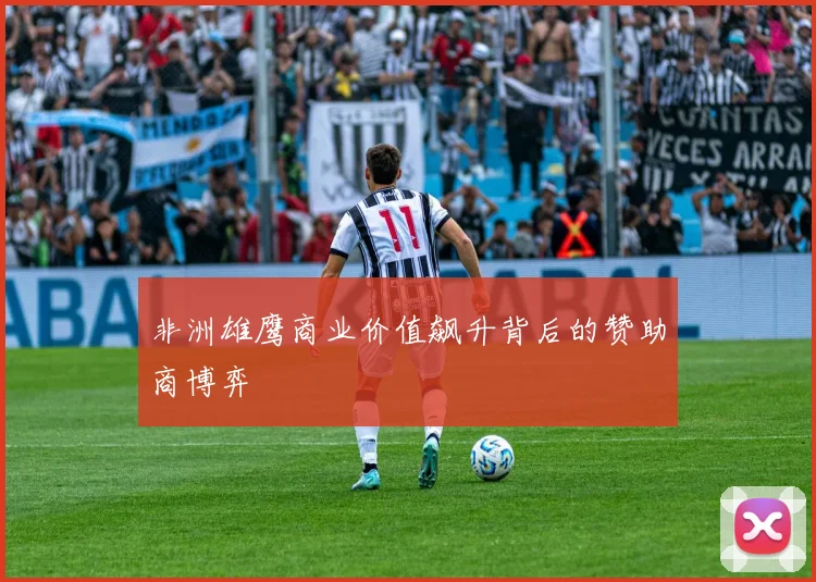 非洲雄鹰商业价值飙升背后的赞助商博弈